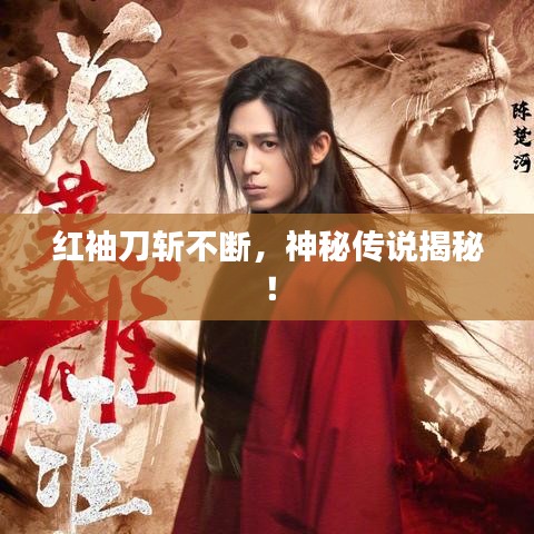 紅袖刀斬不斷，神秘傳說揭秘！