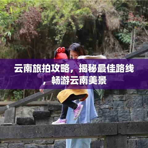 云南旅拍攻略,揭秘最佳路線,暢游云南美景
