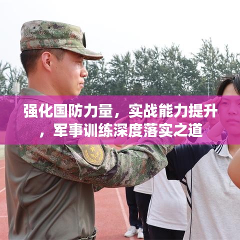 強化國防力量,實戰能力提升,軍事訓練深度落實之道