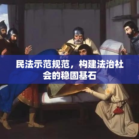 民法示范規(guī)范，構(gòu)建法治社會的穩(wěn)固基石