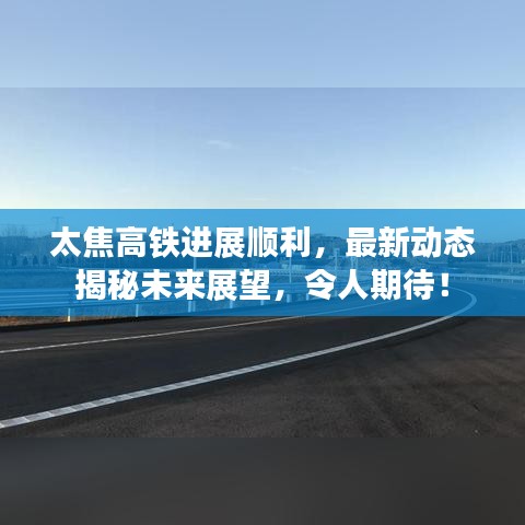 太焦高鐵進(jìn)展順利,最新動(dòng)態(tài)揭秘未來(lái)展望,令人期待!