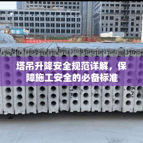 塔吊升降安全規(guī)范詳解，保障施工安全的必備標準