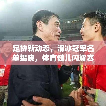 足協(xié)新動(dòng)態(tài)，滑冰冠軍名單揭曉，體育健兒閃耀賽場