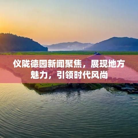 儀隴德園新聞聚焦，展現地方魅力，引領時代風尚